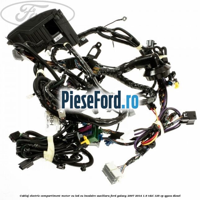 Cablaj electric compartiment motor cu IVD cu incalzire auxiliara Ford Galaxy 2007-2014 1.8 TDCi 125 cp Cablaj electric compartiment motor cu IVD cu incalzire auxiliara Ford Galaxy 2007-2014 1.8 TDCi 125 cp QYWA diesel
