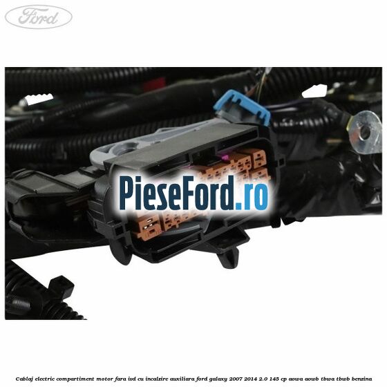 Cablaj electric compartiment motor fara IVD cu incalzire auxiliara Ford Galaxy 2007-2014 2.0 145 cp AOWA, AOWB, TBWA, TBWB benzina