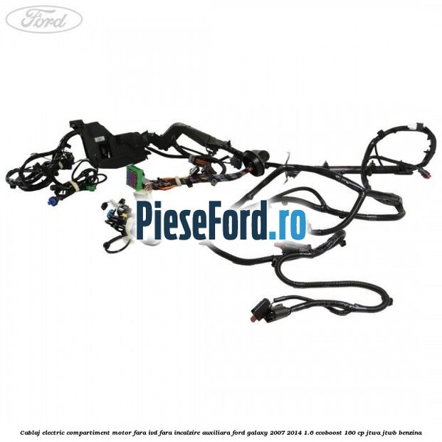 Cablaj electric compartiment motor fara IVD fara incalzire auxiliara Ford Galaxy 2007-2014 1.6 EcoBoost 160 cp JTWA, JTWB benzina