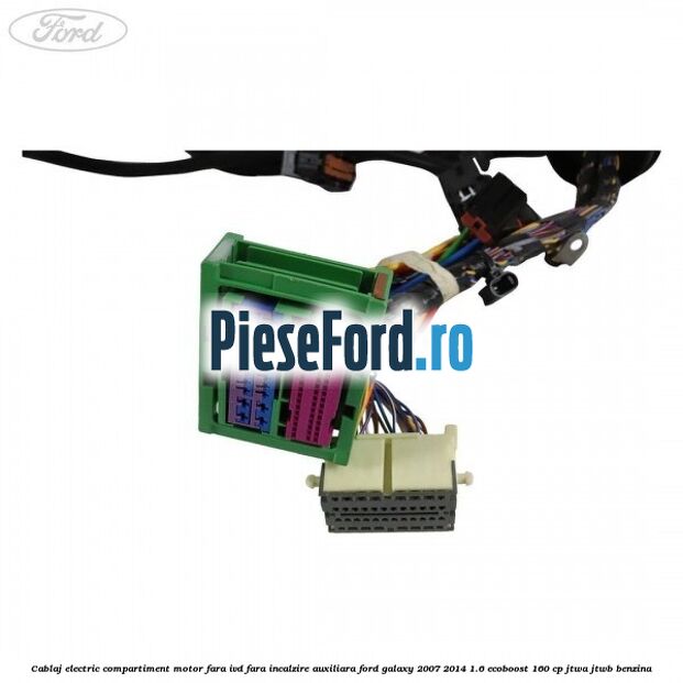 Cablaj electric compartiment motor fara IVD fara incalzire auxiliara Ford Galaxy 2007-2014 1.6 EcoBoost 160 cp JTWA, JTWB benzina