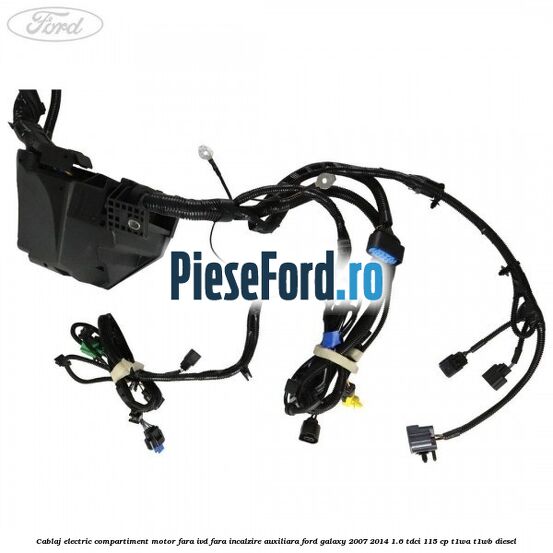 Cablaj electric compartiment motor fara IVD fara incalzire auxiliara Ford Galaxy 2007-2014 1.6 TDCi 115 cp T1WA, T1WB diesel