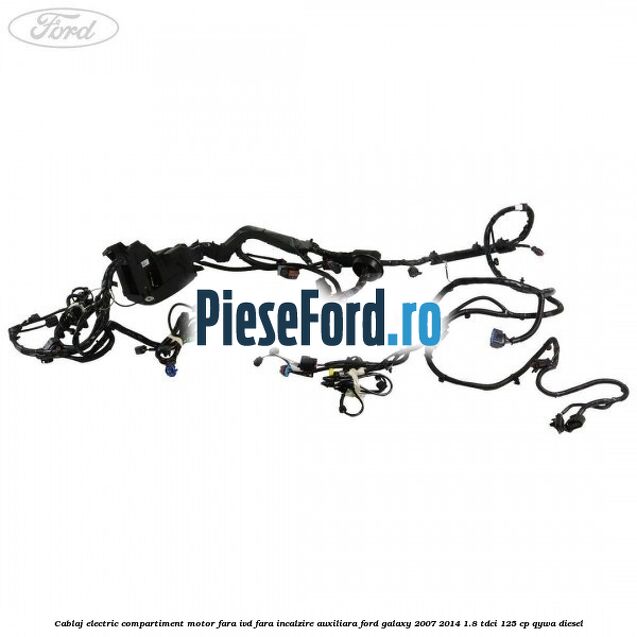 Cablaj electric compartiment motor fara IVD fara incalzire auxiliara Ford Galaxy 2007-2014 1.8 TDCi 125 cp QYWA diesel