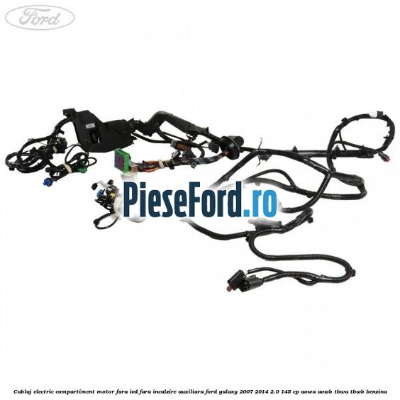 Cablaj electric compartiment motor fara IVD fara incalzire auxiliara Ford Galaxy 2007-2014 2.0 145 cp AOWA, AOWB, TBWA, TBWB benzina
