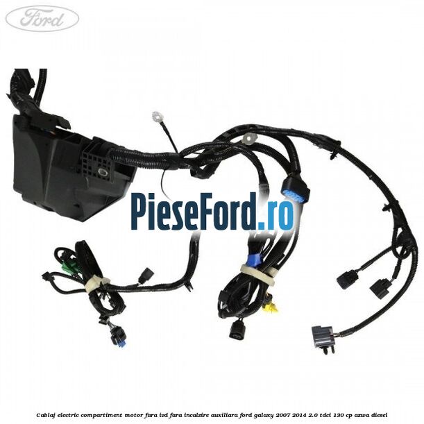Cablaj electric compartiment motor fara IVD fara incalzire auxiliara Ford Galaxy 2007-2014 2.0 TDCi 130 cp Cablaj electric compartiment motor fara IVD fara incalzire auxiliara Ford Galaxy 2007-2014 2.0 TDCi 130 cp AZWA diesel