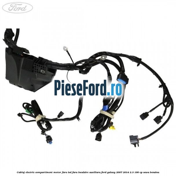 Cablaj electric compartiment motor fara IVD fara incalzire auxiliara Ford Galaxy 2007-2014 2.3 160 cp SEWA benzina