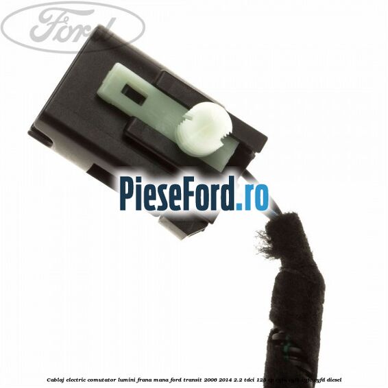 Cablaj electric comutator lumini frana mana Ford Transit 2006-2014 2.2 TDCi 125 cp CYFA, CYFB, CYFC, CYFD diesel