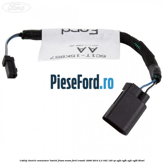 Cablaj electric comutator lumini frana mana Ford Transit 2006-2014 2.2 TDCi 125 cp CYFA, CYFB, CYFC, CYFD diesel