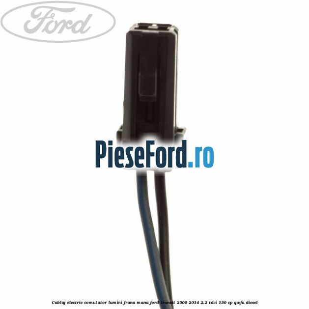 Cablaj electric comutator lumini frana mana Ford Transit 2006-2014 2.2 TDCi 130 cp QWFA diesel