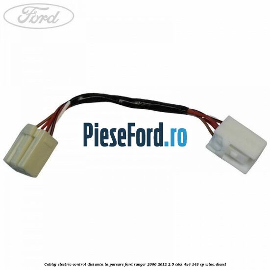 Cablaj electric control distanta la parcare Ford Ranger 2006-2012 2.5 TDCi 4x4 143 cp WLAA diesel