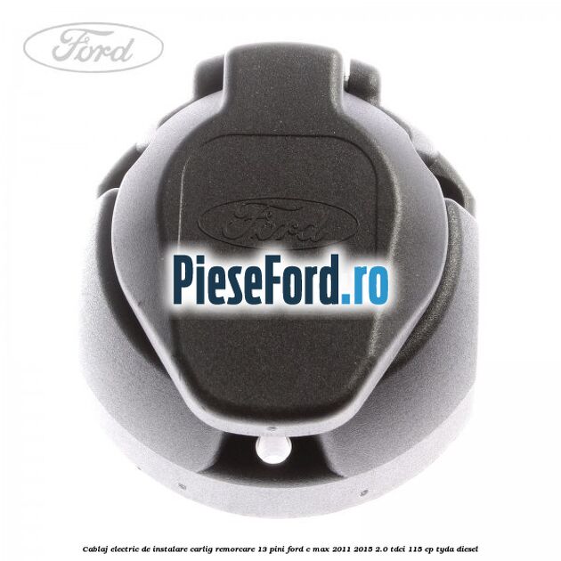 Cablaj electric de instalare carlig remorcare 13 pini Ford C-Max 2011-2015 2.0 TDCi 115 cp TYDA diesel