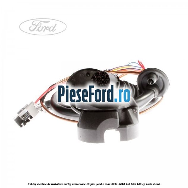 Cablaj electric de instalare carlig remorcare 13 pini Ford C-Max 2011-2015 2.0 TDCi 163 cp TXDB diesel