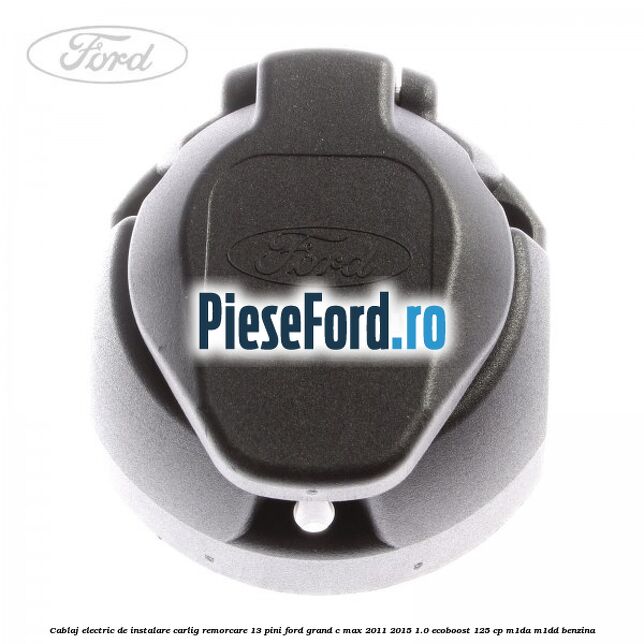 Cablaj electric de instalare carlig remorcare 13 pini Ford Grand C-Max 2011-2015 1.0 EcoBoost 125 cp M1DA, M1DD benzina