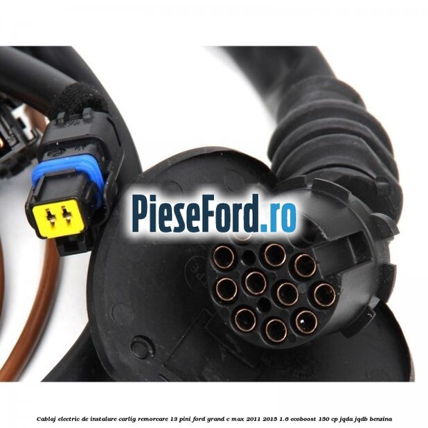 Cablaj electric de instalare carlig remorcare 13 pini Ford Grand C-Max 2011-2015 1.6 EcoBoost 150 cp JQDA, JQDB benzina