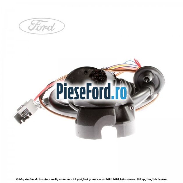 Cablaj electric de instalare carlig remorcare 13 pini Ford Grand C-Max 2011-2015 1.6 EcoBoost 182 cp JTDA, JTDB benzina