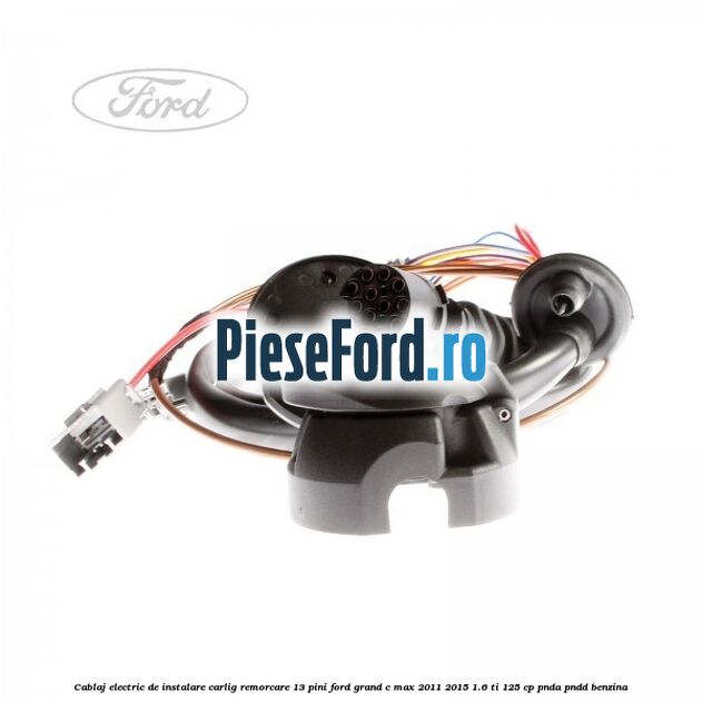 Cablaj electric de instalare carlig remorcare 13 pini Ford Grand C-Max 2011-2015 1.6 Ti 125 cp PNDA, PNDD benzina