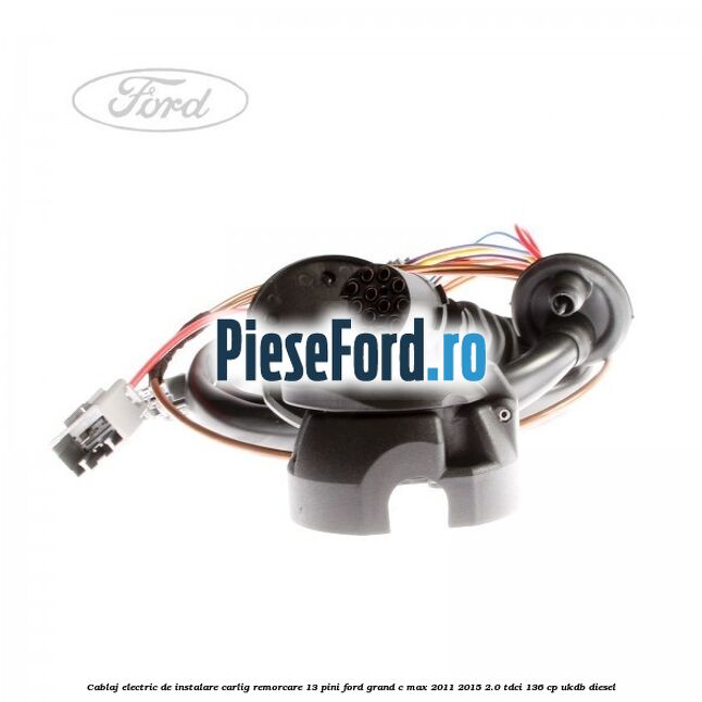 Cablaj electric de instalare carlig remorcare 13 pini Ford Grand C-Max 2011-2015 2.0 TDCi 136 cp UKDB diesel