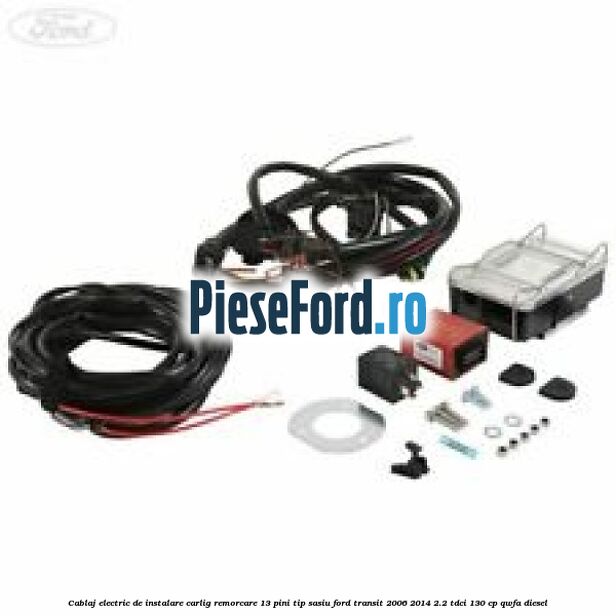Cablaj electric de instalare carlig remorcare 13 pini tip sasiu Ford Transit 2006-2014 2.2 TDCi 130 cp QWFA diesel