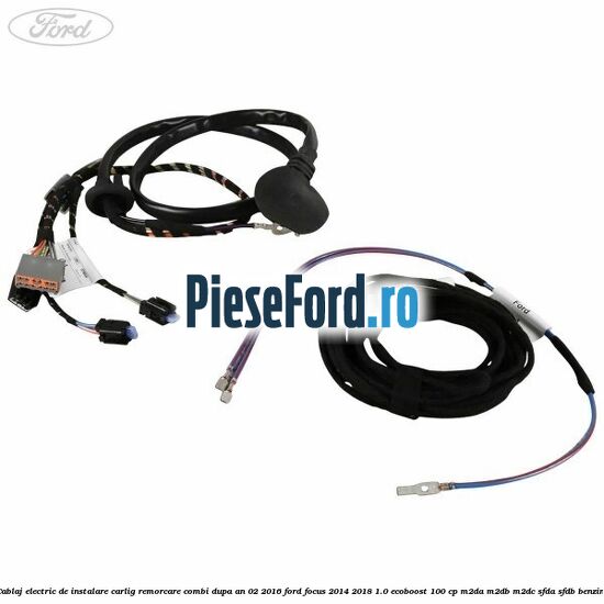 Cablaj electric de instalare carlig remorcare combi dupa an 02/2016 Ford Focus 2014-2018 1.0 EcoBoost 100 cp M2DA, M2DB, M2DC, SFDA, SFDB benzina