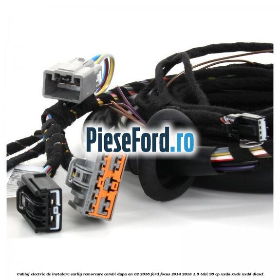 Cablaj electric de instalare carlig remorcare combi dupa an 02/2016 Ford Focus 2014-2018 1.5 TDCi 95 cp XXDA, XXDC, XXDD diesel