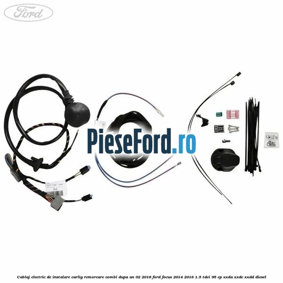 Cablaj electric de instalare carlig remorcare combi dupa an 02/2016 Ford Focus 2014-2018 1.5 TDCi 95 cp XXDA, XXDC, XXDD diesel