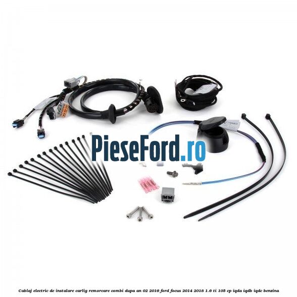 Cablaj electric de instalare carlig remorcare combi dupa an 02/2016 Ford Focus 2014-2018 1.6 Ti 105 cp Cablaj electric de instalare carlig remorcare combi dupa an 02/2016 Ford Focus 2014-2018 1.6 Ti 105 cp IQDA, IQDB, IQDC benzina