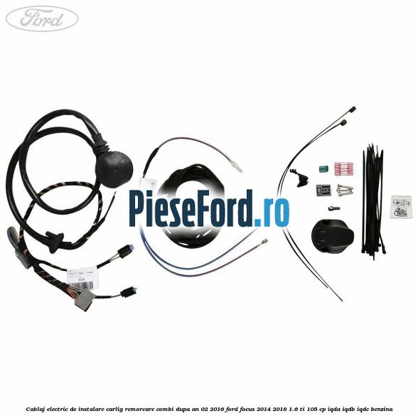 Cablaj electric de instalare carlig remorcare combi dupa an 02/2016 Ford Focus 2014-2018 1.6 Ti 105 cp Cablaj electric de instalare carlig remorcare combi dupa an 02/2016 Ford Focus 2014-2018 1.6 Ti 105 cp IQDA, IQDB, IQDC benzina