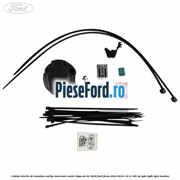 Cablaj electric de instalare carlig remorcare combi dupa an 02/2016 Ford Focus 2014-2018 1.6 Ti 105 cp Cablaj electric de instalare carlig remorcare combi dupa an 02/2016 Ford Focus 2014-2018 1.6 Ti 105 cp IQDA, IQDB, IQDC benzina