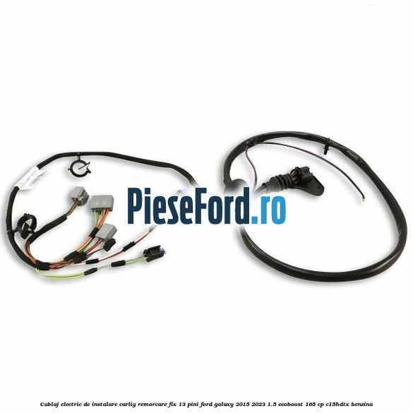 Cablaj electric de instalare carlig remorcare fix 13 pini Ford Galaxy 2015-2023 1.5 EcoBoost 165 cp C15HDTX benzina