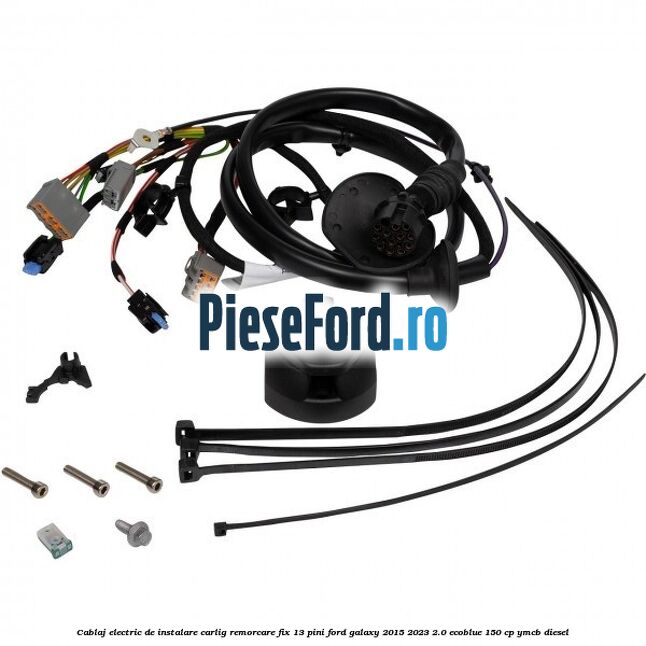 Cablaj electric de instalare carlig remorcare fix 13 pini Ford Galaxy 2015-2023 2.0 EcoBlue 150 cp YMCB diesel
