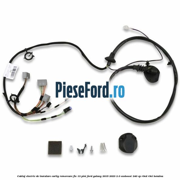 Cablaj electric de instalare carlig remorcare fix 13 pini Ford Galaxy 2015-2023 2.0 EcoBoost 240 cp R9CD, R9CI benzina