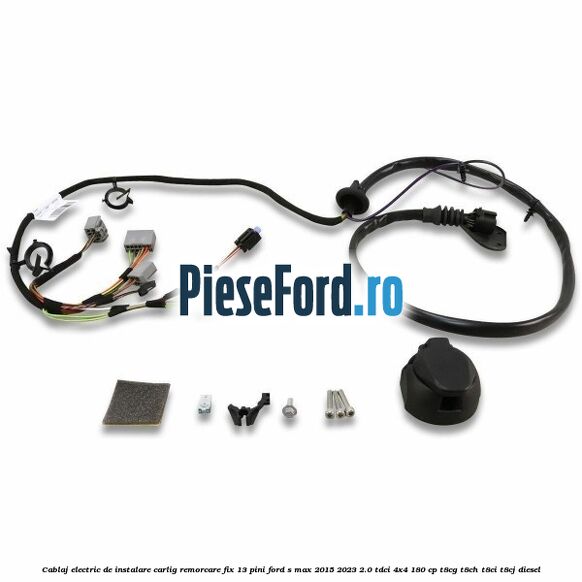 Cablaj electric de instalare carlig remorcare fix 13 pini Ford S-Max 2015-2023 2.0 TDCi 4x4 180 cp T8CG, T8CH, T8CI, T8CJ diesel
