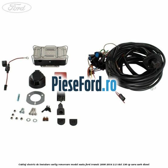 Cablaj electric de instalare carlig remorcare model sasiu Ford Transit 2006-2014 2.2 TDCi 136 cp USRA, USRB diesel