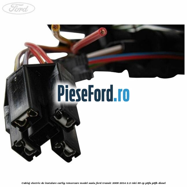Cablaj electric de instalare carlig remorcare model sasiu Ford Transit 2006-2014 2.2 TDCi 85 cp Cablaj electric de instalare carlig remorcare model sasiu Ford Transit 2006-2014 2.2 TDCi 85 cp P8FA, P8FB diesel