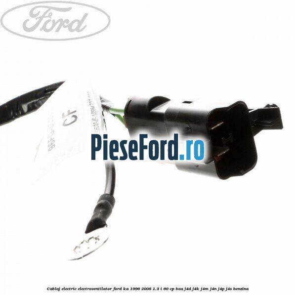 Cablaj electric electroventilator Ford Ka 1996-2008 1.3 i 60 cp BAA, J4D, J4K, J4M, J4N, J4P, J4S benzina