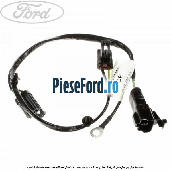 Cablaj electric electroventilator Ford Ka 1996-2008 1.3 i 60 cp BAA, J4D, J4K, J4M, J4N, J4P, J4S benzina