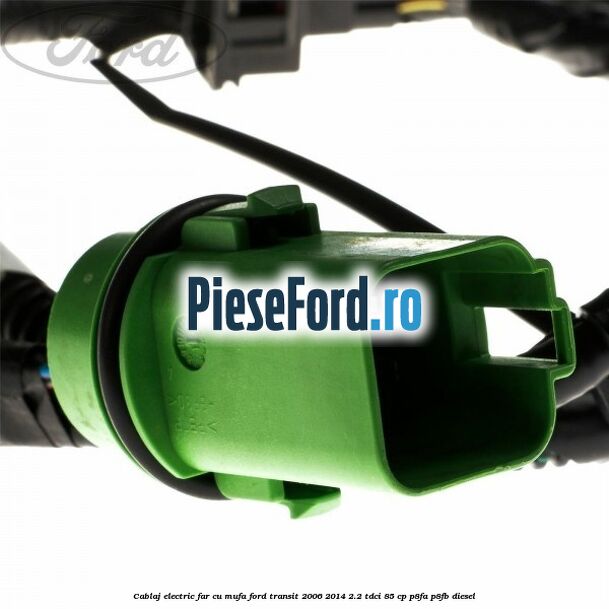 Cablaj electric far cu mufa Ford Transit 2006-2014 2.2 TDCi 85 cp P8FA, P8FB diesel