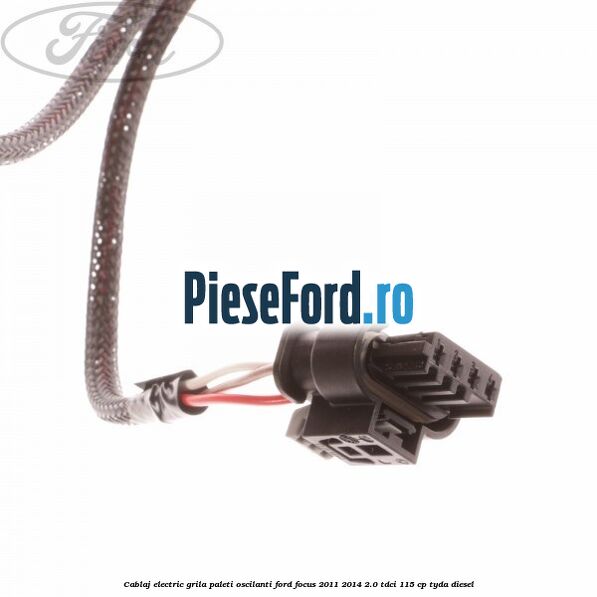 Cablaj electric grila paleti oscilanti Ford Focus 2011-2014 2.0 TDCi 115 cp Cablaj electric grila paleti oscilanti Ford Focus 2011-2014 2.0 TDCi 115 cp TYDA diesel