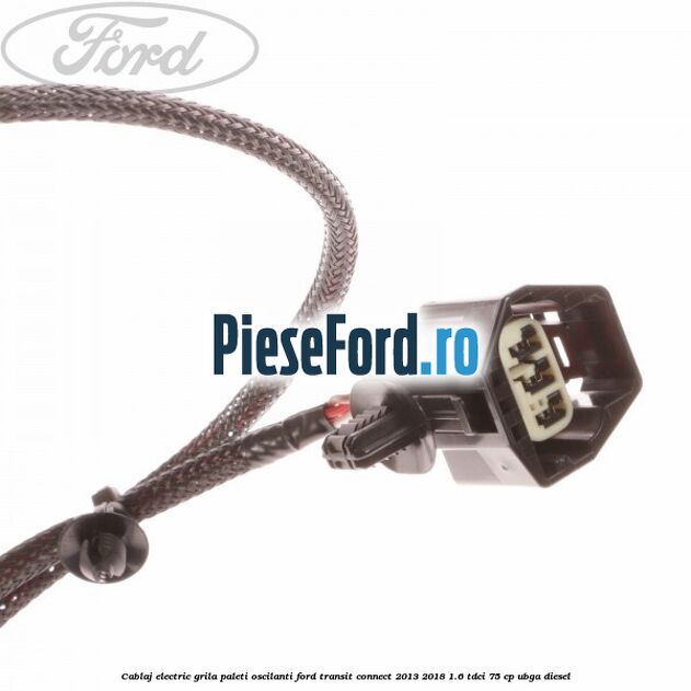 Cablaj electric grila paleti oscilanti Ford Transit Connect 2013-2018 1.6 TDCi 75 cp UBGA diesel