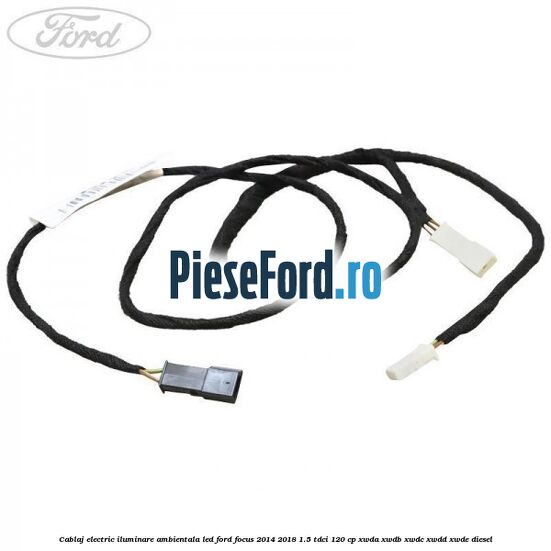 Cablaj electric iluminare ambientala LED Ford Focus 2014-2018 1.5 TDCi 120 cp Cablaj electric iluminare ambientala LED Ford Focus 2014-2018 1.5 TDCi 120 cp XWDA, XWDB, XWDC, XWDD, XWDE diesel