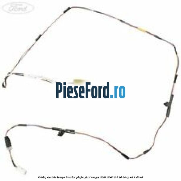 Cablaj electric lampa interior plafon Ford Ranger 2002-2006 2.5 TD 84 cp WL-T diesel
