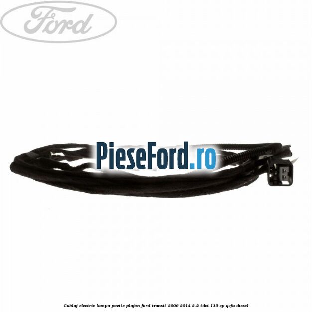 Cablaj electric lampa pozite plafon Ford Transit 2006-2014 2.2 TDCi 110 cp QVFA diesel