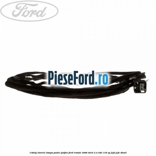 Cablaj electric lampa pozite plafon Ford Transit 2006-2014 2.4 TDCi 115 cp JXFA, JXFC diesel