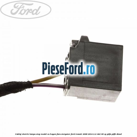 Cablaj electric lampa stop model cu hayon fara stergator Ford Transit 2006-2014 2.2 TDCi 85 cp Cablaj electric lampa stop model cu hayon fara stergator Ford Transit 2006-2014 2.2 TDCi 85 cp P8FA, P8FB diesel