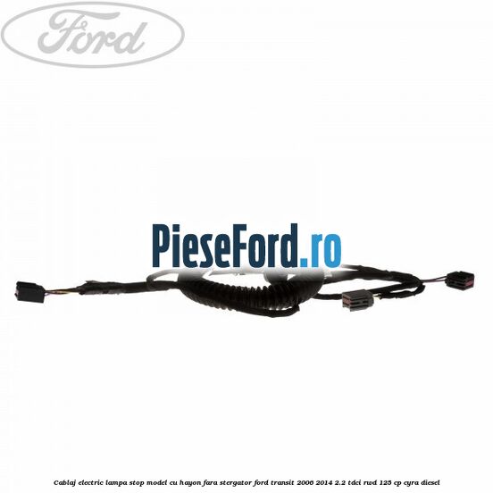 Cablaj electric lampa stop model cu hayon fara stergator Ford Transit 2006-2014 2.2 TDCi RWD 125 cp CYRA diesel