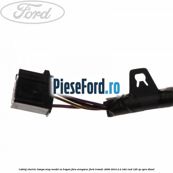 Cablaj electric lampa stop model cu hayon fara stergator Ford Transit 2006-2014 2.2 TDCi RWD 125 cp CYRA diesel