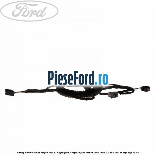 Cablaj electric lampa stop model cu hayon fara stergator Ford Transit 2006-2014 3.2 TDCi 200 cp SAFA, SAFB diesel