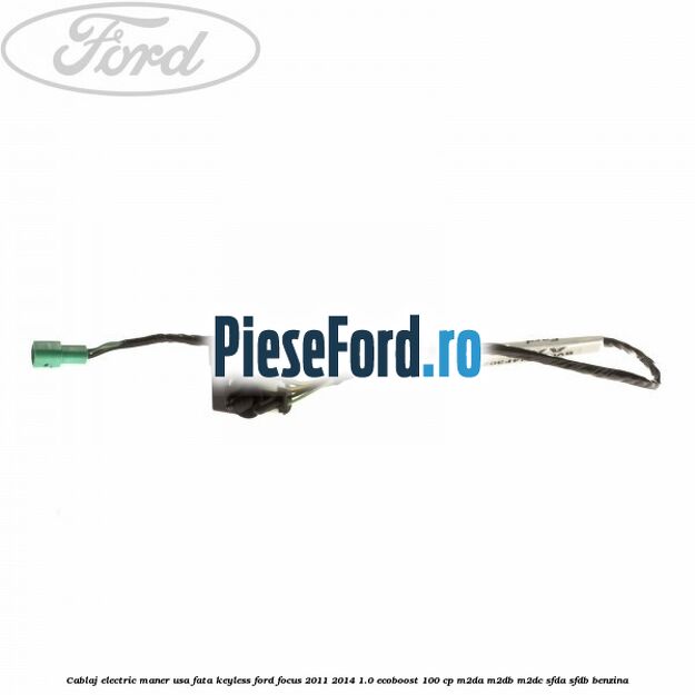 Cablaj electric maner usa fata keyless Ford Focus 2011-2014 1.0 EcoBoost 100 cp M2DA, M2DB, M2DC, SFDA, SFDB benzina