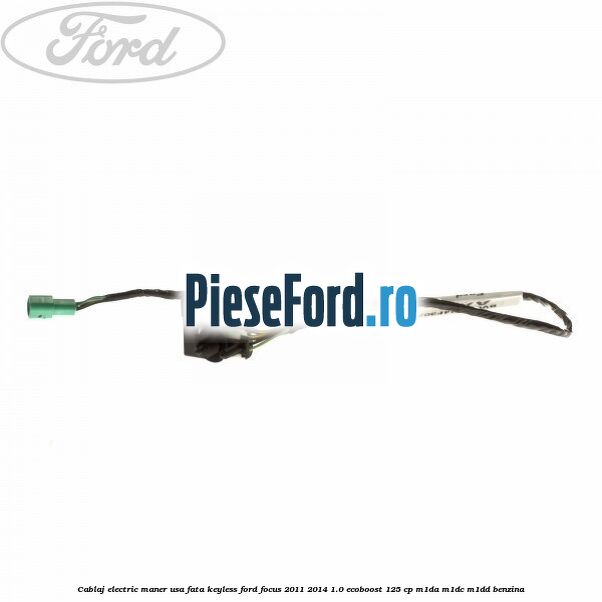 Cablaj electric maner usa fata keyless Ford Focus 2011-2014 1.0 EcoBoost 125 cp M1DA, M1DC, M1DD benzina