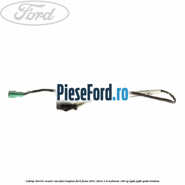 Cablaj electric maner usa fata keyless Ford Focus 2011-2014 1.6 EcoBoost 150 cp JQDA, JQDB, YUDA benzina