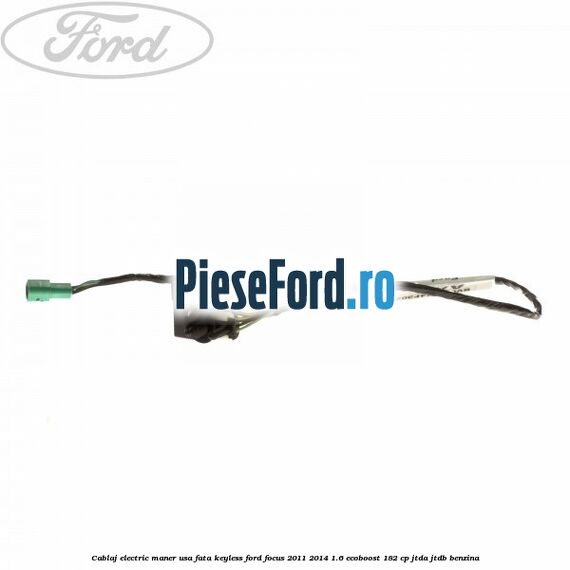 Cablaj electric maner usa fata keyless Ford Focus 2011-2014 1.6 EcoBoost 182 cp JTDA, JTDB benzina